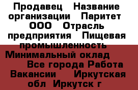 Продавец › Название организации ­ Паритет, ООО › Отрасль предприятия ­ Пищевая промышленность › Минимальный оклад ­ 25 000 - Все города Работа » Вакансии   . Иркутская обл.,Иркутск г.